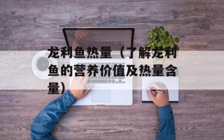 龙利鱼热量（了解龙利鱼的营养价值及热量含量）