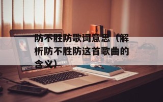 防不胜防歌词意思（解析防不胜防这首歌曲的含义）