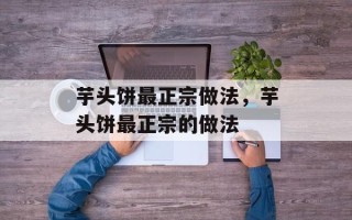 芋头饼最正宗做法，芋头饼最正宗的做法