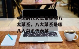 中国的八大菜系是哪八大菜系，八大菜系是哪八大菜系代表菜