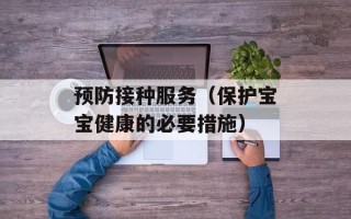 预防接种服务（保护宝宝健康的必要措施）