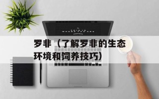 罗非（了解罗非的生态环境和饲养技巧）