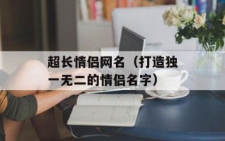 超长情侣网名（打造独一无二的情侣名字）