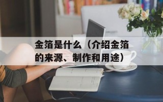 金箔是什么（介绍金箔的来源、制作和用途）