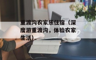 重渡沟农家乐住宿（深度游重渡沟，体验农家生活）