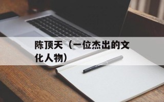 陈顶天（一位杰出的文化人物）