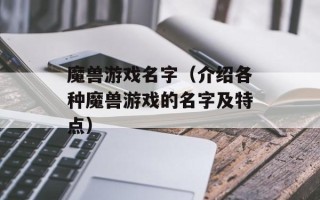 魔兽游戏名字（介绍各种魔兽游戏的名字及特点）