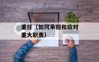 重任（如何承担和应对重大职责）