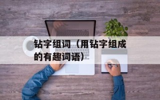 钻字组词（用钻字组成的有趣词语）