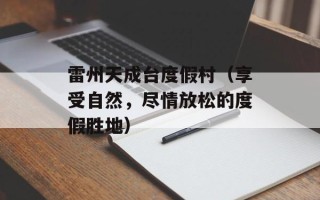 雷州天成台度假村（享受自然，尽情放松的度假胜地）