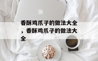 香酥鸡爪子的做法大全，香酥鸡爪子的做法大全