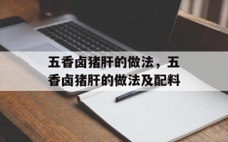 五香卤猪肝的做法，五香卤猪肝的做法及配料