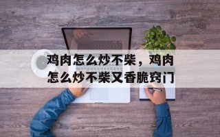 鸡肉怎么炒不柴，鸡肉怎么炒不柴又香脆窍门