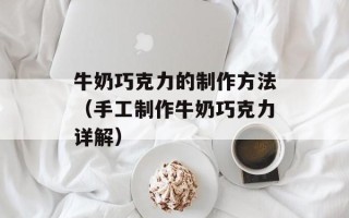 牛奶巧克力的制作方法（手工制作牛奶巧克力详解）