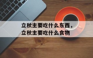 立秋主要吃什么东西，立秋主要吃什么食物