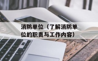 消防单位（了解消防单位的职责与工作内容）