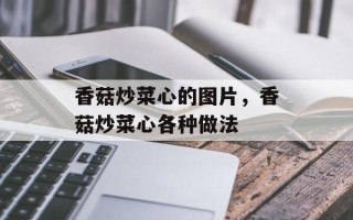 香菇炒菜心的图片，香菇炒菜心各种做法