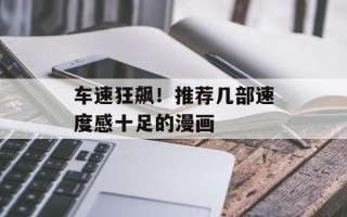 车速狂飙！推荐几部速度感十足的漫画