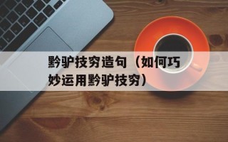 黔驴技穷造句（如何巧妙运用黔驴技穷）