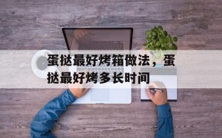 蛋挞最好烤箱做法，蛋挞最好烤多长时间