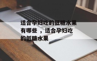 适合孕妇吃的低糖水果有哪些 ，适合孕妇吃的低糖水果