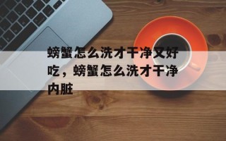 螃蟹怎么洗才干净又好吃，螃蟹怎么洗才干净内脏