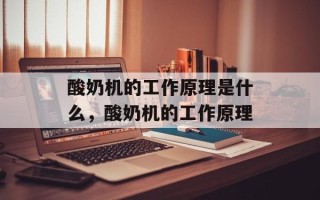 酸奶机的工作原理是什么，酸奶机的工作原理