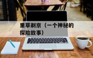 里草剃京（一个神秘的探险故事）