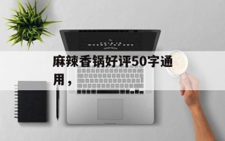 麻辣香锅好评50字通用，