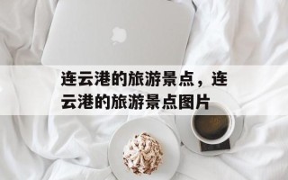 连云港的旅游景点，连云港的旅游景点图片