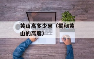 黄山高多少米（揭秘黄山的高度）