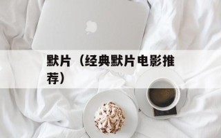 默片（经典默片电影推荐）