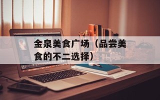 金泉美食广场（品尝美食的不二选择）