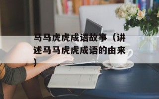 马马虎虎成语故事（讲述马马虎虎成语的由来）