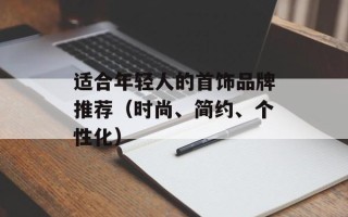 适合年轻人的首饰品牌推荐（时尚、简约、个性化）