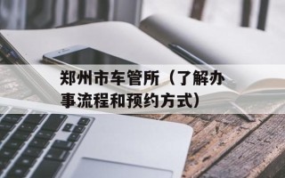 郑州市车管所（了解办事流程和预约方式）