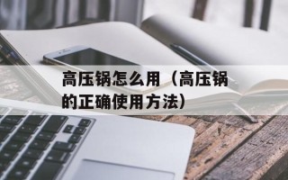 高压锅怎么用（高压锅的正确使用方法）