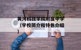 黄河科技学院附属中学（学校简介和特色介绍）