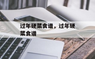 过年硬菜食谱，过年硬菜食谱