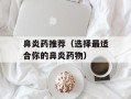 鼻炎药推荐（选择最适合你的鼻炎药物）