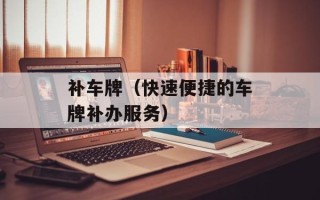 补车牌（快速便捷的车牌补办服务）