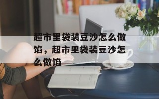 超市里袋装豆沙怎么做馅，超市里袋装豆沙怎么做馅