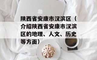 陕西省安康市汉滨区（介绍陕西省安康市汉滨区的地理、人文、历史等方面）