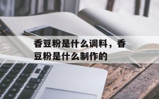 香豆粉是什么调料，香豆粉是什么制作的