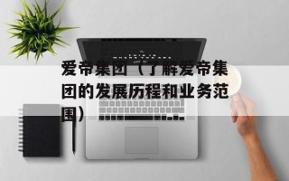 爱帝集团（了解爱帝集团的发展历程和业务范围）