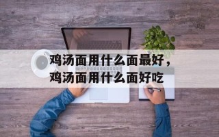 鸡汤面用什么面最好，鸡汤面用什么面好吃