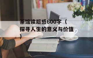 茶馆读后感600字（探寻人生的意义与价值）