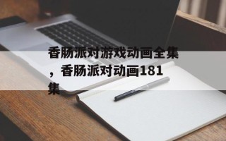 香肠派对游戏动画全集，香肠派对动画181集
