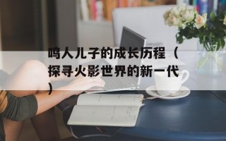 鸣人儿子的成长历程（探寻火影世界的新一代）