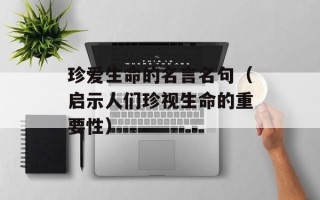 珍爱生命的名言名句（启示人们珍视生命的重要性）